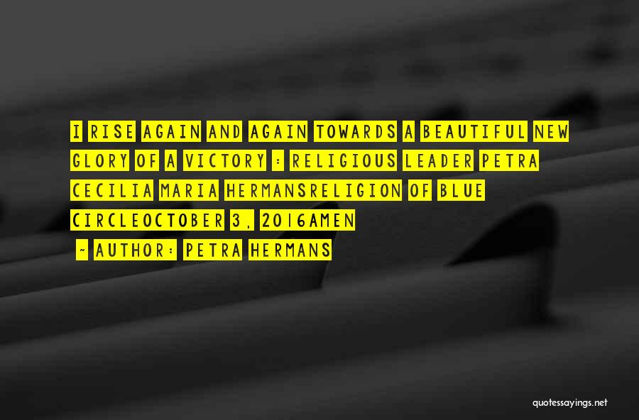 Petra Hermans Quotes: I Rise Again And Again Towards A Beautiful New Glory Of A Victory : Religious Leader Petra Cecilia Maria Hermansreligion