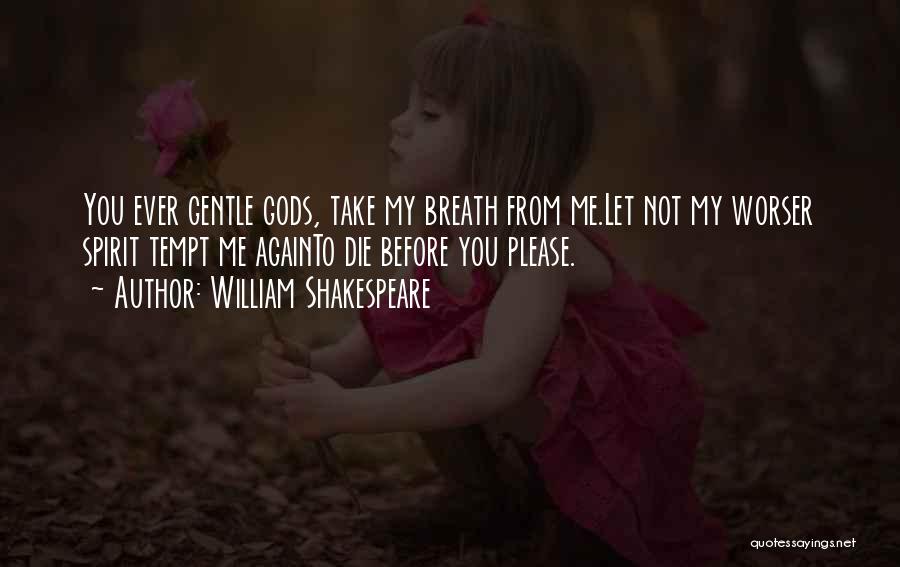 William Shakespeare Quotes: You Ever Gentle Gods, Take My Breath From Me.let Not My Worser Spirit Tempt Me Againto Die Before You Please.