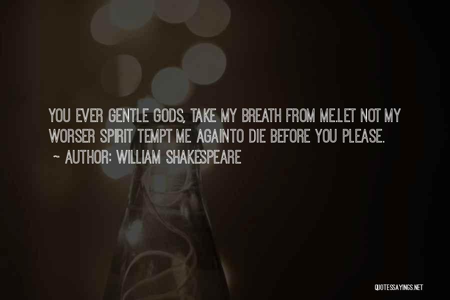 William Shakespeare Quotes: You Ever Gentle Gods, Take My Breath From Me.let Not My Worser Spirit Tempt Me Againto Die Before You Please.