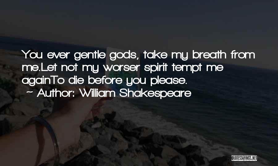 William Shakespeare Quotes: You Ever Gentle Gods, Take My Breath From Me.let Not My Worser Spirit Tempt Me Againto Die Before You Please.