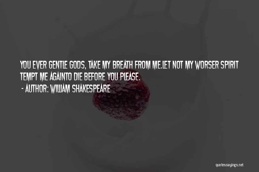 William Shakespeare Quotes: You Ever Gentle Gods, Take My Breath From Me.let Not My Worser Spirit Tempt Me Againto Die Before You Please.