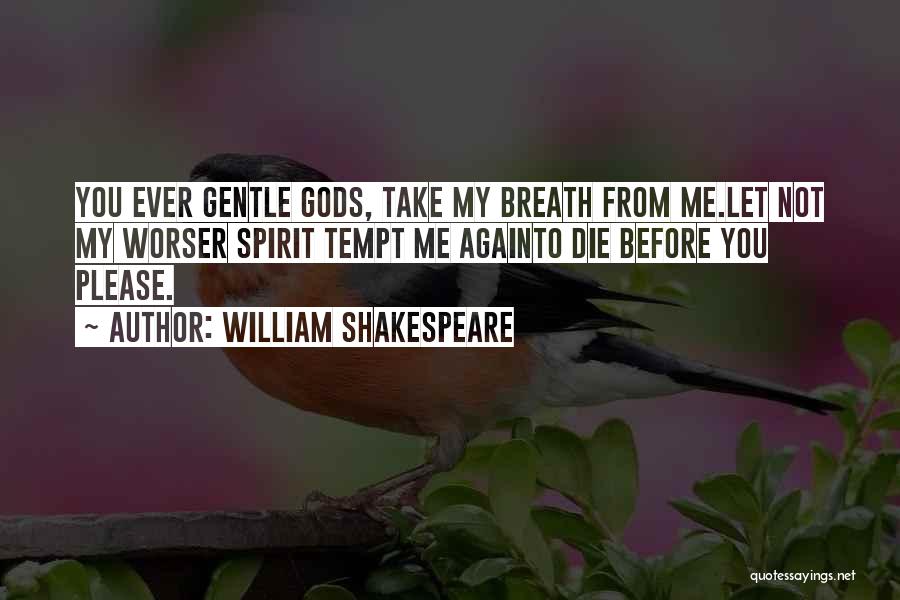 William Shakespeare Quotes: You Ever Gentle Gods, Take My Breath From Me.let Not My Worser Spirit Tempt Me Againto Die Before You Please.