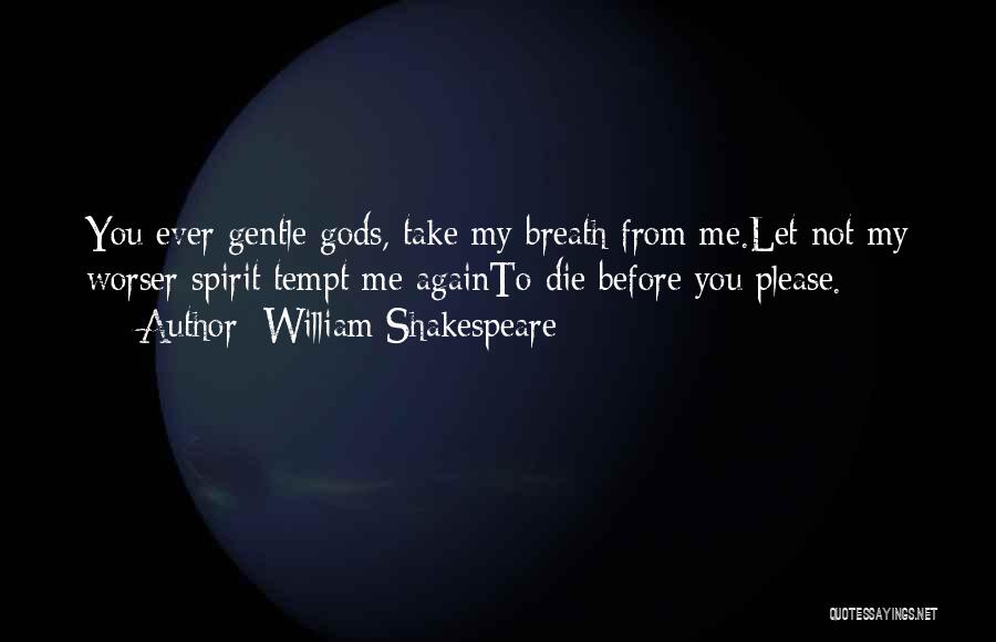 William Shakespeare Quotes: You Ever Gentle Gods, Take My Breath From Me.let Not My Worser Spirit Tempt Me Againto Die Before You Please.