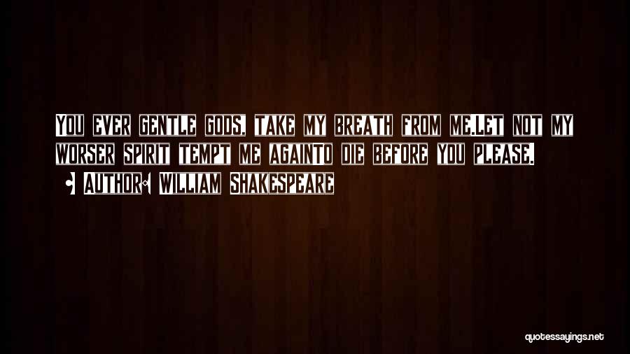 William Shakespeare Quotes: You Ever Gentle Gods, Take My Breath From Me.let Not My Worser Spirit Tempt Me Againto Die Before You Please.
