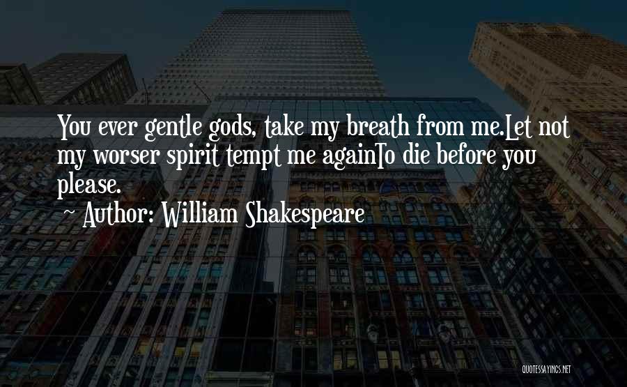 William Shakespeare Quotes: You Ever Gentle Gods, Take My Breath From Me.let Not My Worser Spirit Tempt Me Againto Die Before You Please.