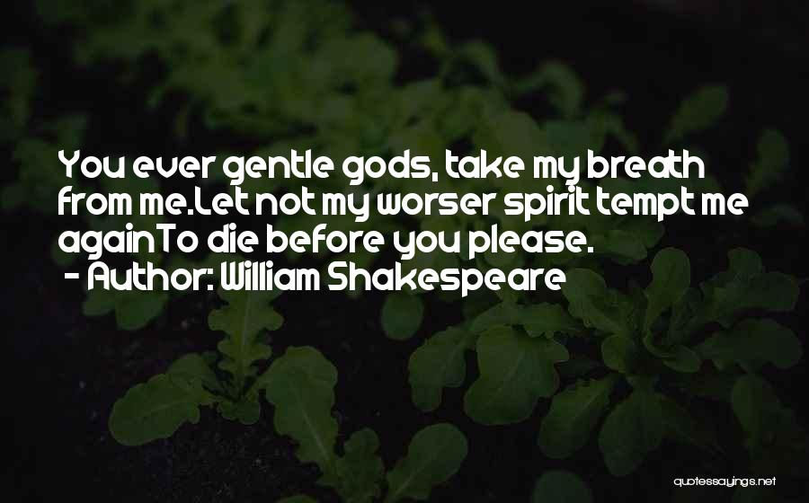 William Shakespeare Quotes: You Ever Gentle Gods, Take My Breath From Me.let Not My Worser Spirit Tempt Me Againto Die Before You Please.