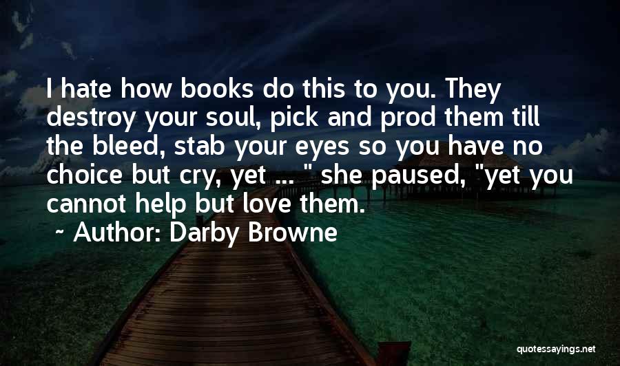 Darby Browne Quotes: I Hate How Books Do This To You. They Destroy Your Soul, Pick And Prod Them Till The Bleed, Stab