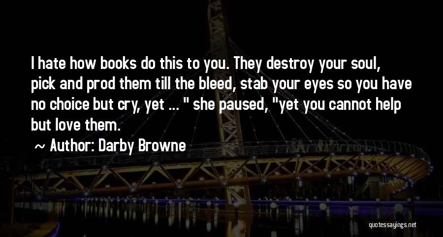 Darby Browne Quotes: I Hate How Books Do This To You. They Destroy Your Soul, Pick And Prod Them Till The Bleed, Stab