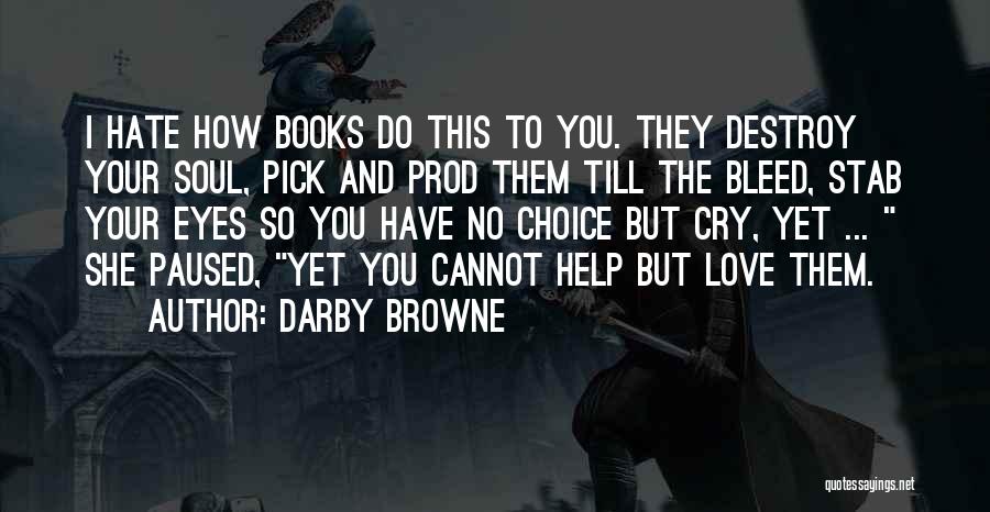 Darby Browne Quotes: I Hate How Books Do This To You. They Destroy Your Soul, Pick And Prod Them Till The Bleed, Stab