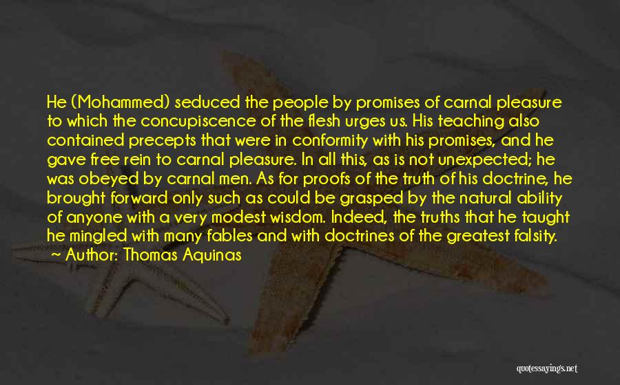 Thomas Aquinas Quotes: He (mohammed) Seduced The People By Promises Of Carnal Pleasure To Which The Concupiscence Of The Flesh Urges Us. His