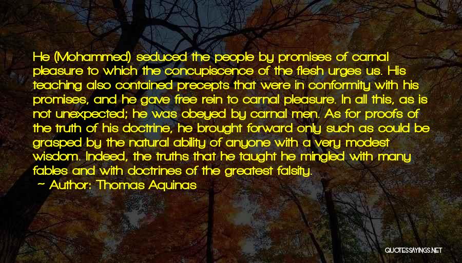 Thomas Aquinas Quotes: He (mohammed) Seduced The People By Promises Of Carnal Pleasure To Which The Concupiscence Of The Flesh Urges Us. His