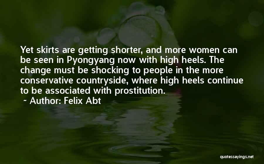 Felix Abt Quotes: Yet Skirts Are Getting Shorter, And More Women Can Be Seen In Pyongyang Now With High Heels. The Change Must