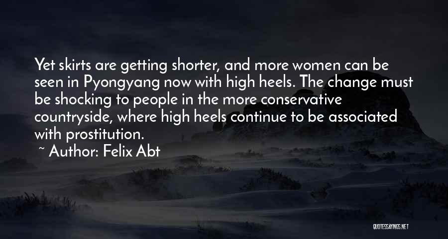 Felix Abt Quotes: Yet Skirts Are Getting Shorter, And More Women Can Be Seen In Pyongyang Now With High Heels. The Change Must