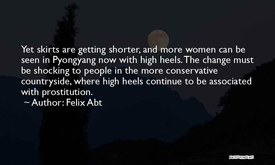 Felix Abt Quotes: Yet Skirts Are Getting Shorter, And More Women Can Be Seen In Pyongyang Now With High Heels. The Change Must
