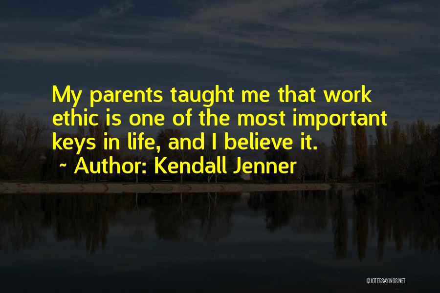 Kendall Jenner Quotes: My Parents Taught Me That Work Ethic Is One Of The Most Important Keys In Life, And I Believe It.