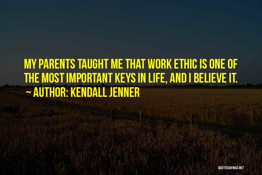 Kendall Jenner Quotes: My Parents Taught Me That Work Ethic Is One Of The Most Important Keys In Life, And I Believe It.