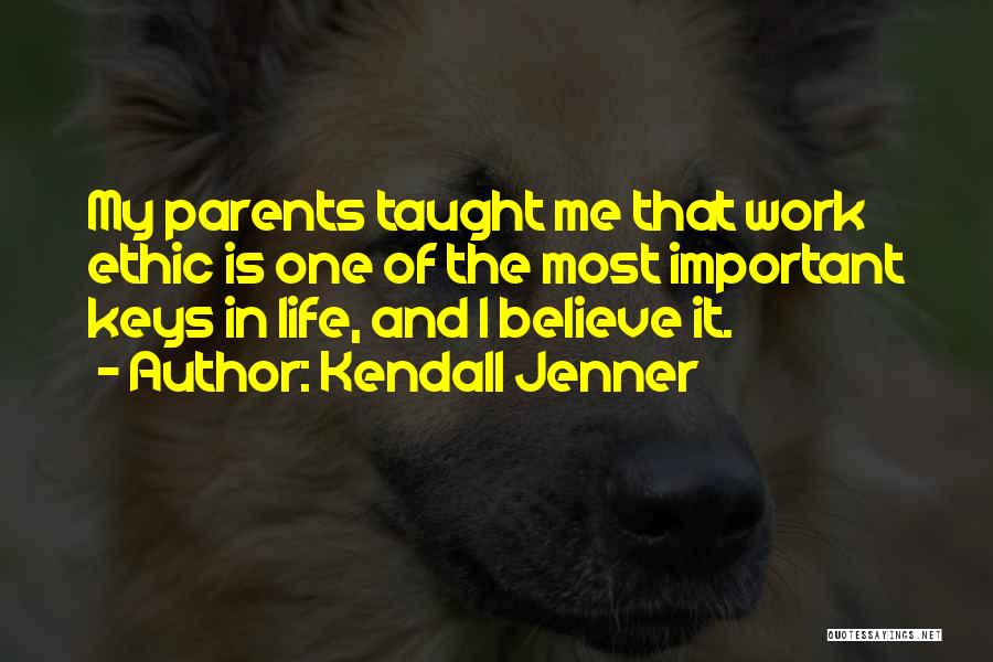 Kendall Jenner Quotes: My Parents Taught Me That Work Ethic Is One Of The Most Important Keys In Life, And I Believe It.