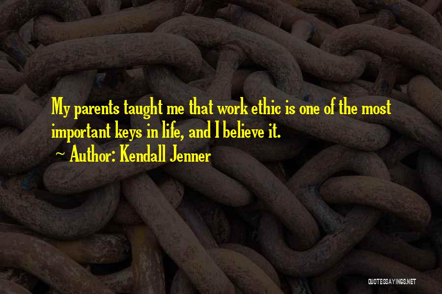 Kendall Jenner Quotes: My Parents Taught Me That Work Ethic Is One Of The Most Important Keys In Life, And I Believe It.