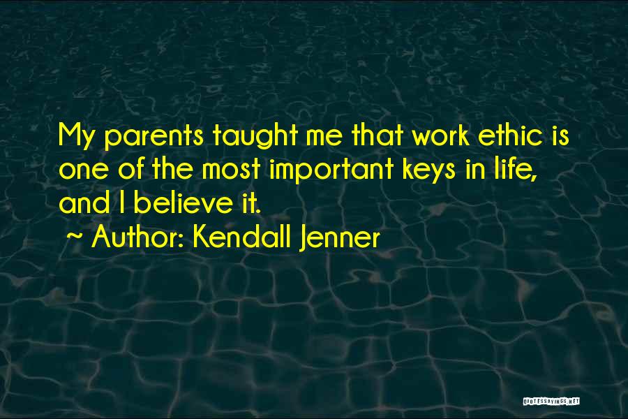 Kendall Jenner Quotes: My Parents Taught Me That Work Ethic Is One Of The Most Important Keys In Life, And I Believe It.