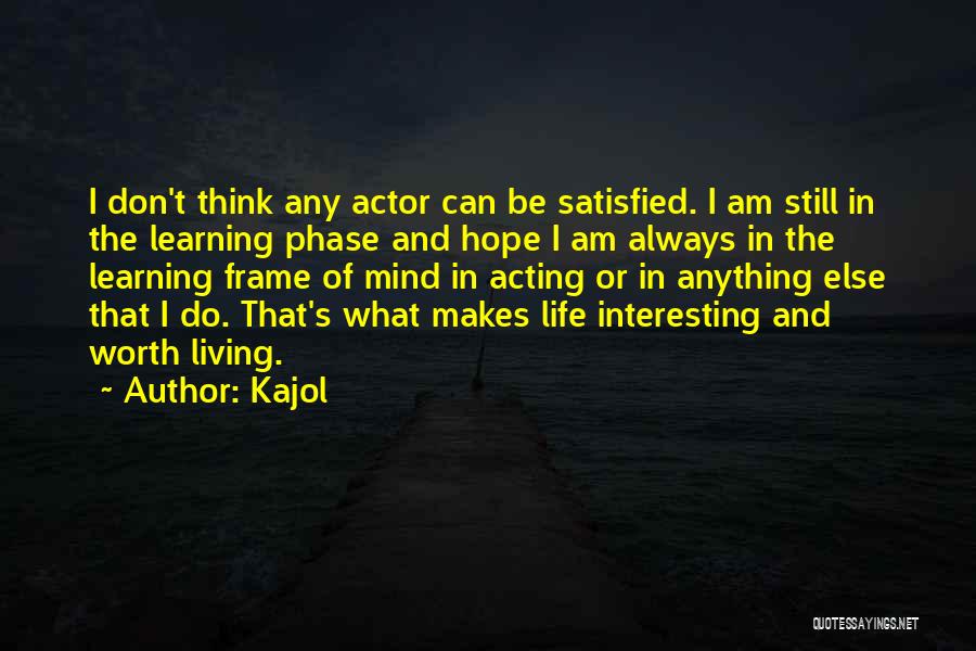 Kajol Quotes: I Don't Think Any Actor Can Be Satisfied. I Am Still In The Learning Phase And Hope I Am Always