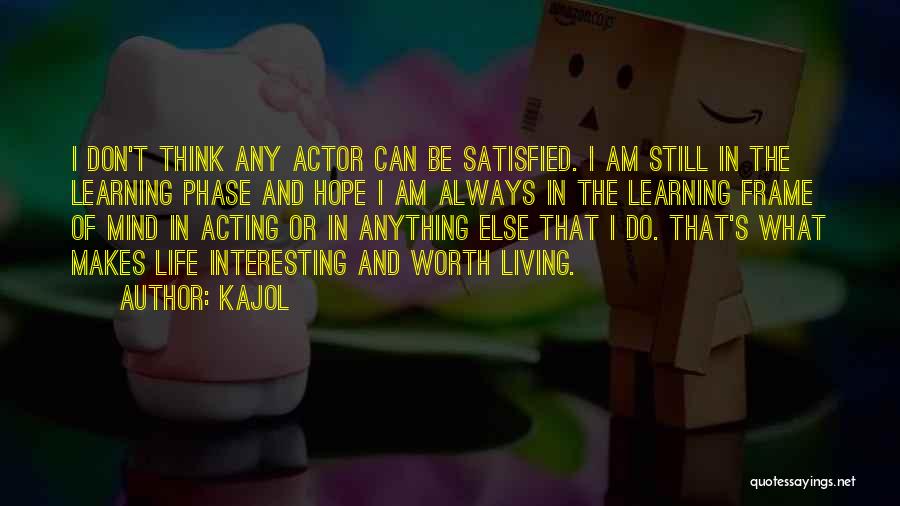 Kajol Quotes: I Don't Think Any Actor Can Be Satisfied. I Am Still In The Learning Phase And Hope I Am Always