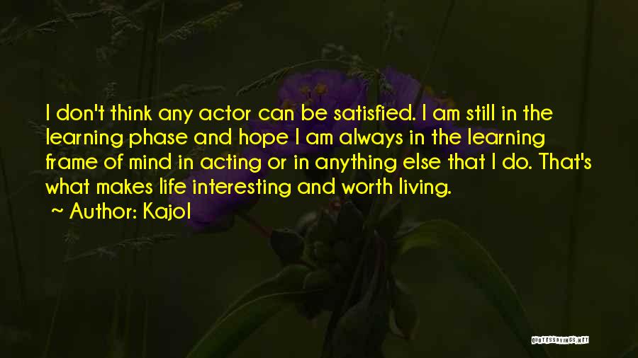 Kajol Quotes: I Don't Think Any Actor Can Be Satisfied. I Am Still In The Learning Phase And Hope I Am Always