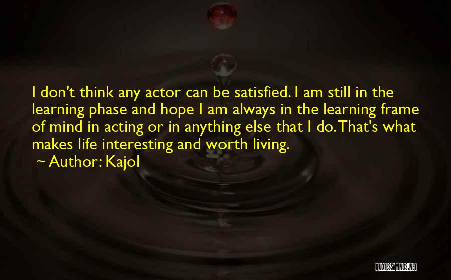 Kajol Quotes: I Don't Think Any Actor Can Be Satisfied. I Am Still In The Learning Phase And Hope I Am Always