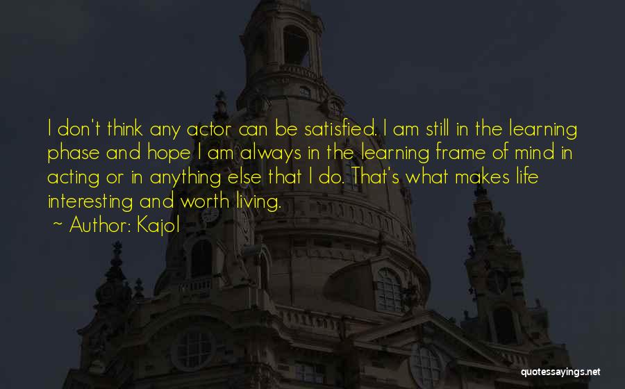 Kajol Quotes: I Don't Think Any Actor Can Be Satisfied. I Am Still In The Learning Phase And Hope I Am Always