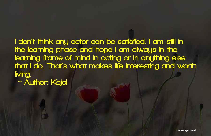 Kajol Quotes: I Don't Think Any Actor Can Be Satisfied. I Am Still In The Learning Phase And Hope I Am Always