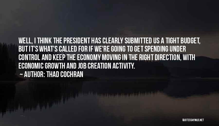 Thad Cochran Quotes: Well, I Think The President Has Clearly Submitted Us A Tight Budget, But It's What's Called For If We're Going