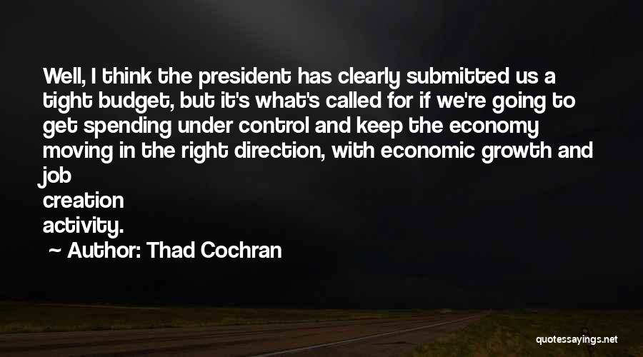 Thad Cochran Quotes: Well, I Think The President Has Clearly Submitted Us A Tight Budget, But It's What's Called For If We're Going
