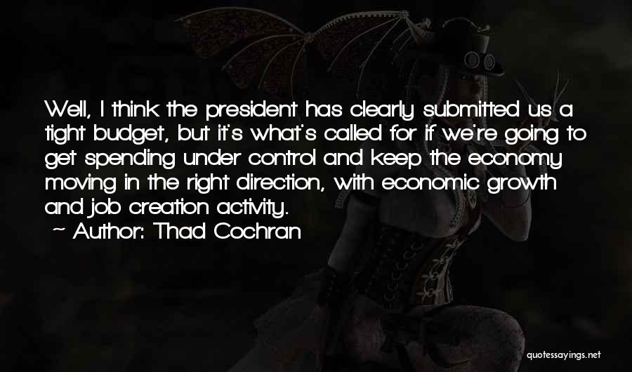Thad Cochran Quotes: Well, I Think The President Has Clearly Submitted Us A Tight Budget, But It's What's Called For If We're Going