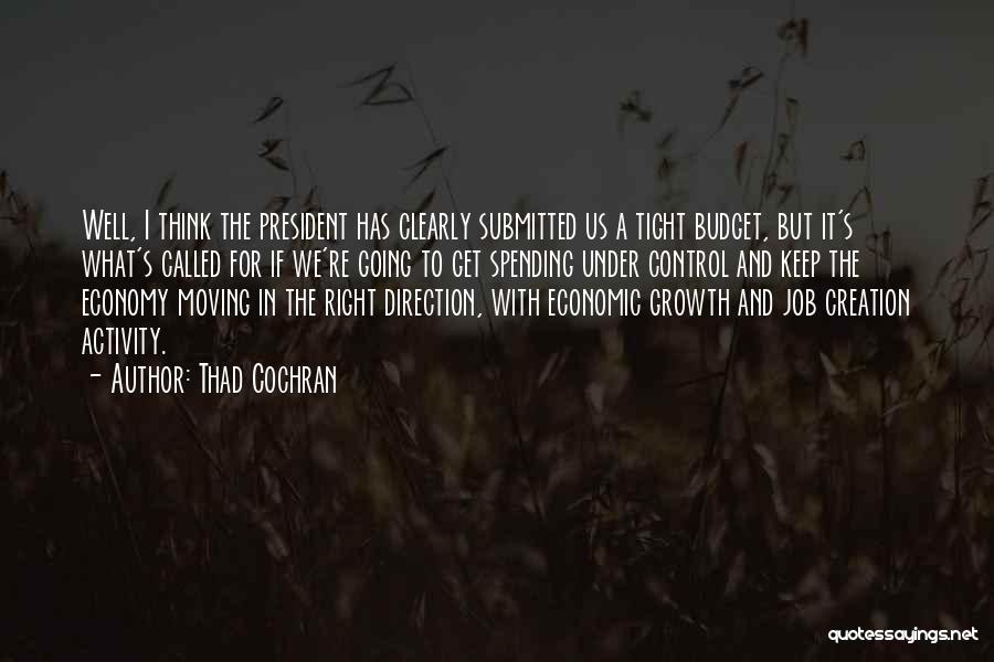 Thad Cochran Quotes: Well, I Think The President Has Clearly Submitted Us A Tight Budget, But It's What's Called For If We're Going