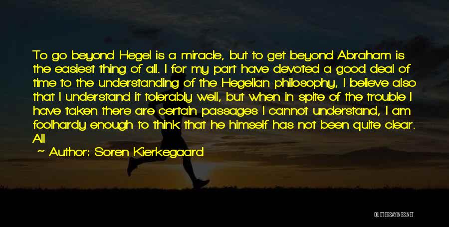 Soren Kierkegaard Quotes: To Go Beyond Hegel Is A Miracle, But To Get Beyond Abraham Is The Easiest Thing Of All. I For
