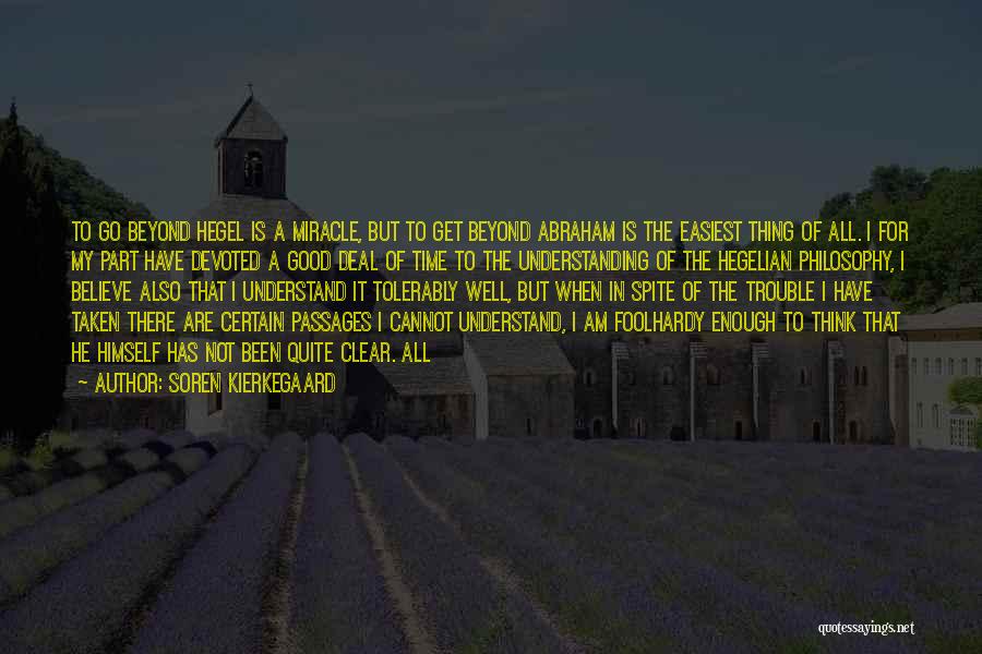 Soren Kierkegaard Quotes: To Go Beyond Hegel Is A Miracle, But To Get Beyond Abraham Is The Easiest Thing Of All. I For