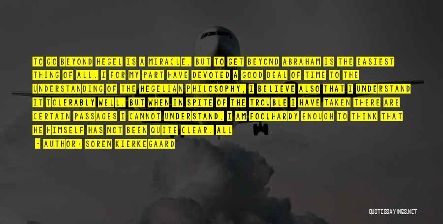 Soren Kierkegaard Quotes: To Go Beyond Hegel Is A Miracle, But To Get Beyond Abraham Is The Easiest Thing Of All. I For