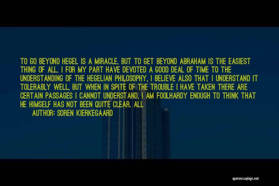 Soren Kierkegaard Quotes: To Go Beyond Hegel Is A Miracle, But To Get Beyond Abraham Is The Easiest Thing Of All. I For