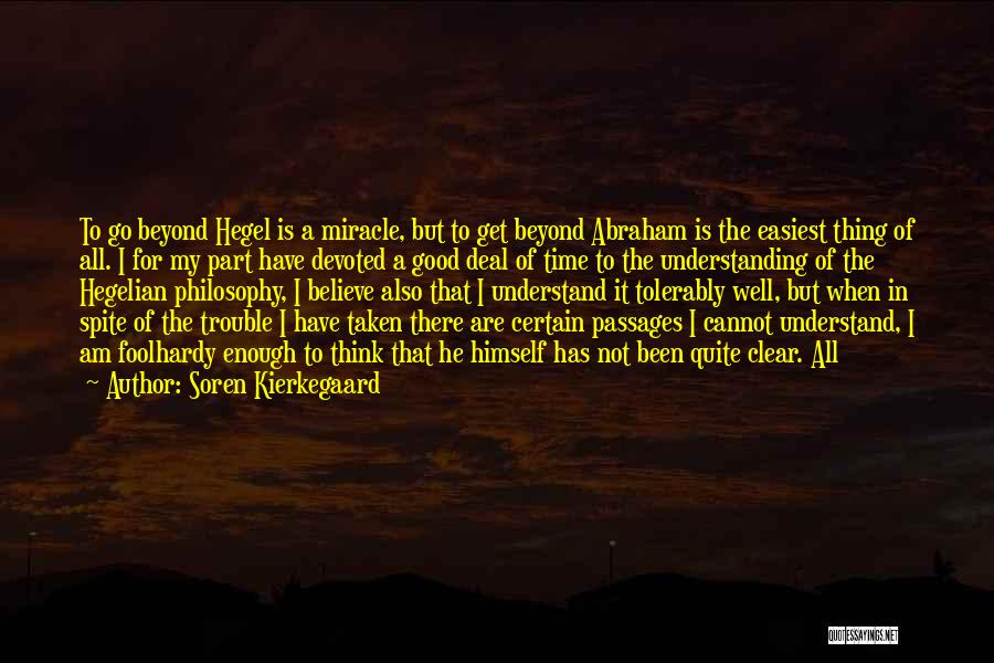 Soren Kierkegaard Quotes: To Go Beyond Hegel Is A Miracle, But To Get Beyond Abraham Is The Easiest Thing Of All. I For