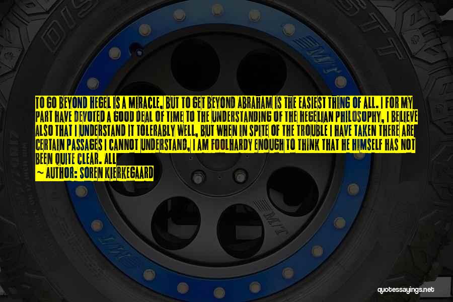 Soren Kierkegaard Quotes: To Go Beyond Hegel Is A Miracle, But To Get Beyond Abraham Is The Easiest Thing Of All. I For