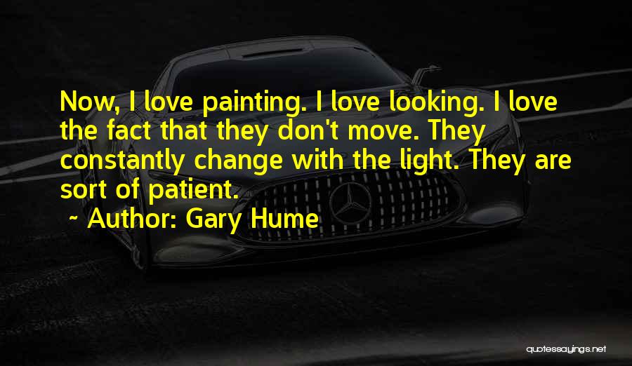 Gary Hume Quotes: Now, I Love Painting. I Love Looking. I Love The Fact That They Don't Move. They Constantly Change With The