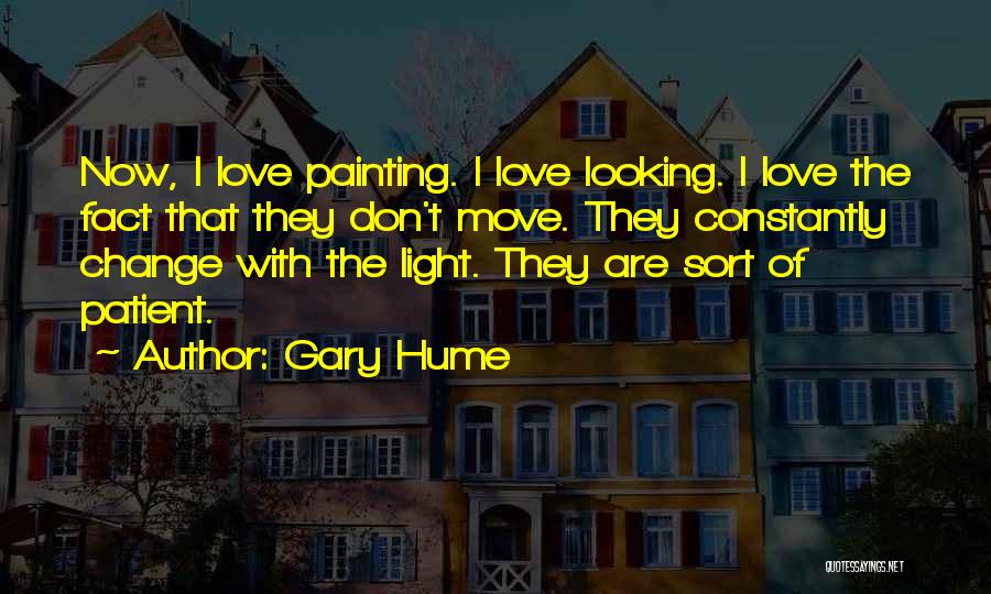 Gary Hume Quotes: Now, I Love Painting. I Love Looking. I Love The Fact That They Don't Move. They Constantly Change With The