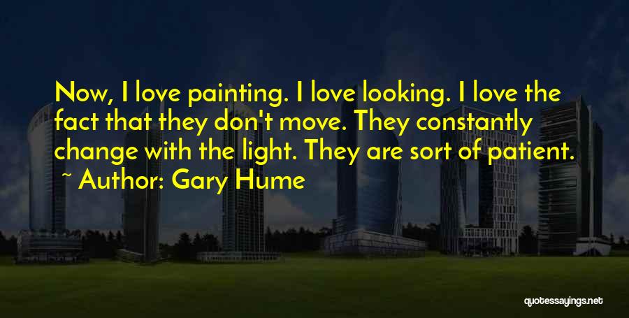 Gary Hume Quotes: Now, I Love Painting. I Love Looking. I Love The Fact That They Don't Move. They Constantly Change With The