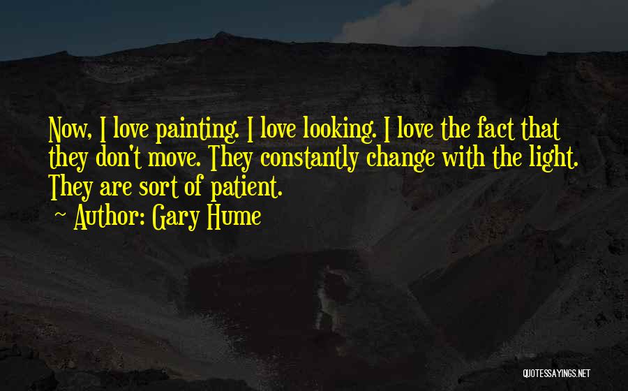 Gary Hume Quotes: Now, I Love Painting. I Love Looking. I Love The Fact That They Don't Move. They Constantly Change With The