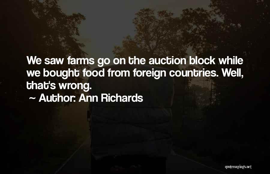 Ann Richards Quotes: We Saw Farms Go On The Auction Block While We Bought Food From Foreign Countries. Well, That's Wrong.