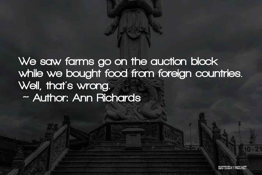 Ann Richards Quotes: We Saw Farms Go On The Auction Block While We Bought Food From Foreign Countries. Well, That's Wrong.