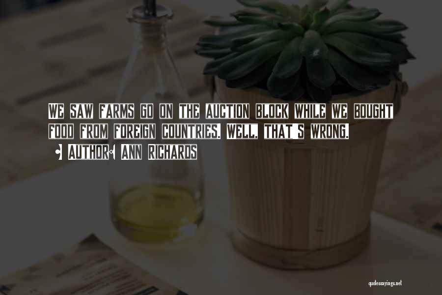 Ann Richards Quotes: We Saw Farms Go On The Auction Block While We Bought Food From Foreign Countries. Well, That's Wrong.