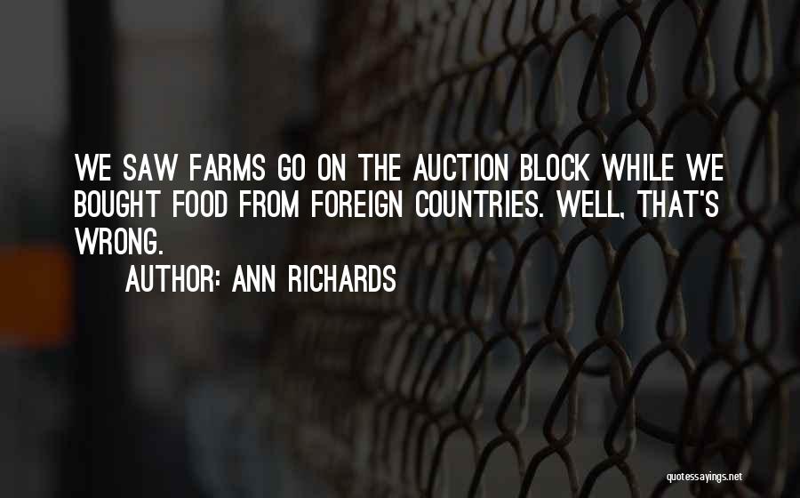 Ann Richards Quotes: We Saw Farms Go On The Auction Block While We Bought Food From Foreign Countries. Well, That's Wrong.