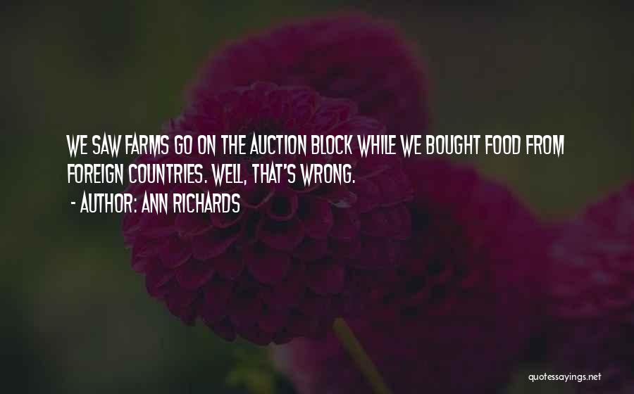 Ann Richards Quotes: We Saw Farms Go On The Auction Block While We Bought Food From Foreign Countries. Well, That's Wrong.