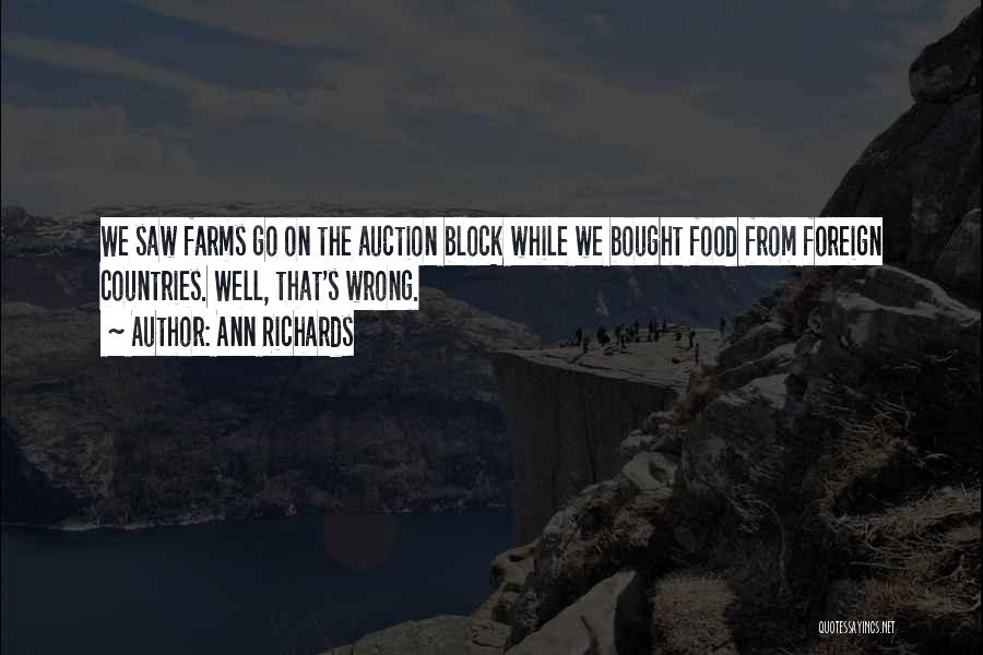 Ann Richards Quotes: We Saw Farms Go On The Auction Block While We Bought Food From Foreign Countries. Well, That's Wrong.