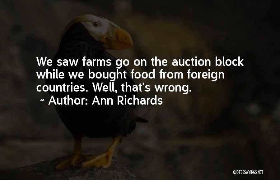 Ann Richards Quotes: We Saw Farms Go On The Auction Block While We Bought Food From Foreign Countries. Well, That's Wrong.